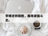188体育平台-李娜逆转取胜，展现顽强斗志。