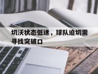 188体育平台-切沃状态低迷，球队迫切需寻找突破口