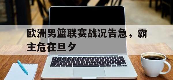 188体育官网-欧洲男篮联赛战况告急，霸主危在旦夕