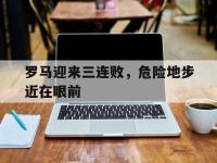 188体育官方网站-罗马迎来三连败，危险地步近在眼前
