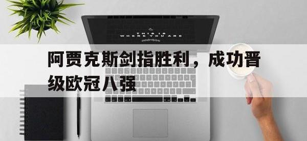 188体育官网-阿贾克斯剑指胜利，成功晋级欧冠八强