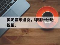 188体育平台-国足宣布退役，球迷纷纷送祝福。