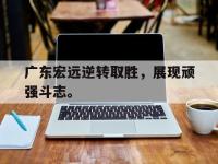 188-广东宏远逆转取胜，展现顽强斗志。