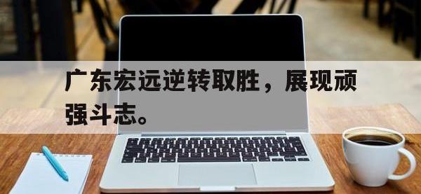 188-广东宏远逆转取胜，展现顽强斗志。