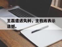 188体育在线-王磊遭遇失利，主教练表示遗憾。