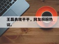 188体育平台-王磊表现平平，网友纷纷热议。