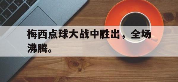 188-梅西点球大战中胜出，全场沸腾。