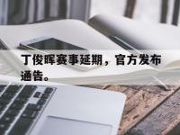 188体育官网-丁俊晖赛事延期，官方发布通告。