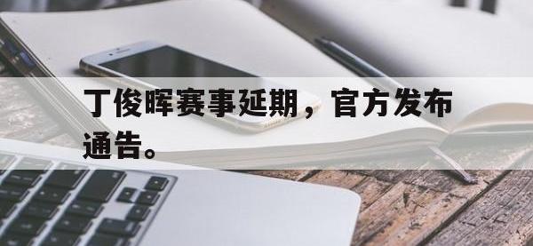 188体育官网-丁俊晖赛事延期，官方发布通告。
