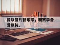 188体育-曼联签约新东家，新赛季备受期待。