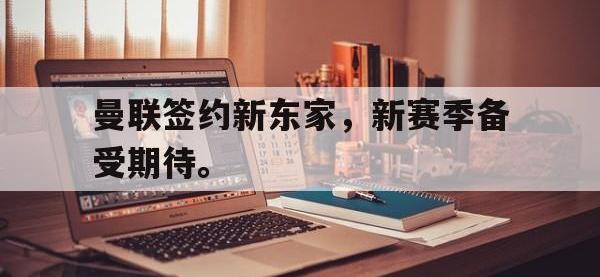 188体育-曼联签约新东家，新赛季备受期待。