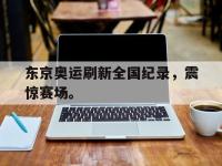 188体育在线-东京奥运刷新全国纪录，震惊赛场。