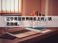 188体育平台-辽宁男篮世界排名上升，状态回暖。