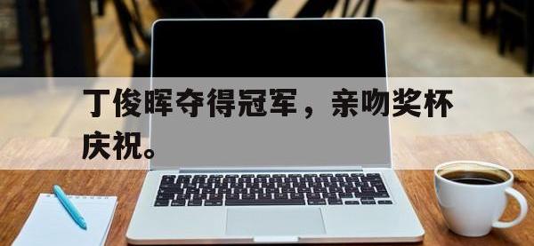 188体育在线-丁俊晖夺得冠军，亲吻奖杯庆祝。