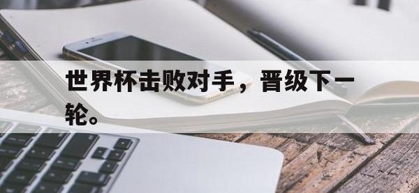 188体育官网-世界杯击败对手，晋级下一轮。