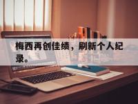 188体育平台-梅西再创佳绩，刷新个人纪录。