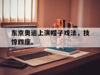 188体育官网-东京奥运上演帽子戏法，技惊四座。