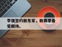 188体育平台-李强签约新东家，新赛季备受期待。