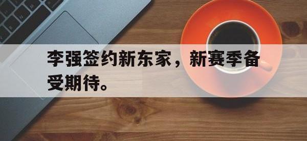 188体育平台-李强签约新东家，新赛季备受期待。