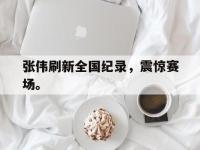 188体育-张伟刷新全国纪录，震惊赛场。