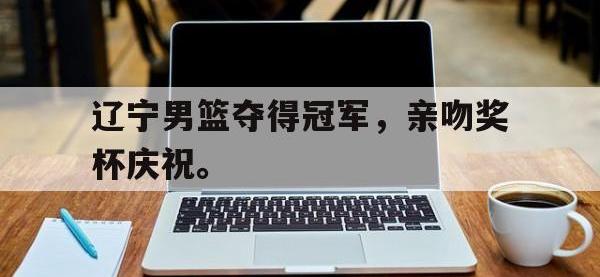188体育-辽宁男篮夺得冠军，亲吻奖杯庆祝。
