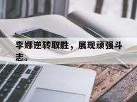 188体育-李娜逆转取胜，展现顽强斗志。