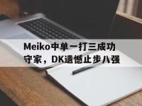 188体育官网-Meiko中单一打三成功守家，DK遗憾止步八强