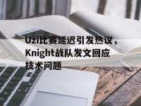 188体育官方网站-Uzi比赛延迟引发热议，Knight战队发文回应技术问题