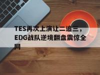 188体育官网-TES再次上演让二追三，EDG战队逆境翻盘震惊全网