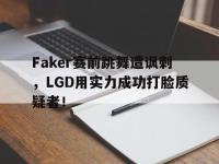 188体育-Faker赛前跳舞遭讽刺，LGD用实力成功打脸质疑者！