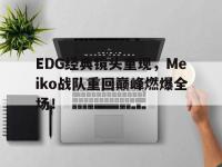188体育-EDG经典镜头重现，Meiko战队重回巅峰燃爆全场！