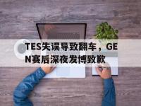188-TES失误导致翻车，GEN赛后深夜发博致歉