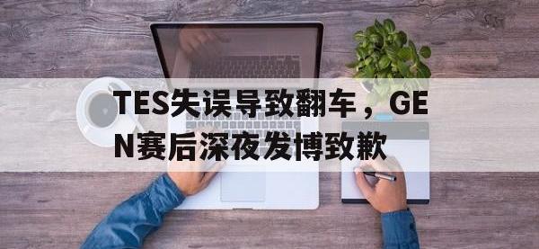 188-TES失误导致翻车，GEN赛后深夜发博致歉