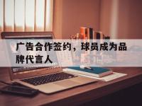 188体育官网-广告合作签约，球员成为品牌代言人