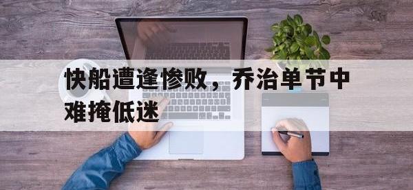 188体育在线-快船遭逢惨败，乔治单节中难掩低迷