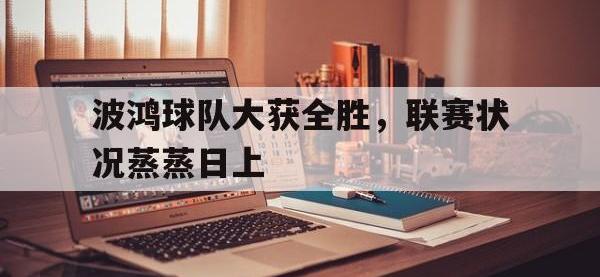 188体育-波鸿球队大获全胜，联赛状况蒸蒸日上