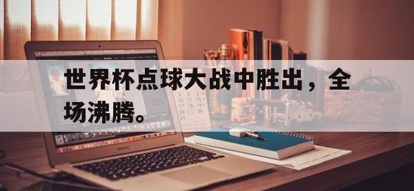 188体育官网-世界杯点球大战中胜出，全场沸腾。