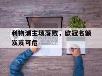 188体育官网-利物浦主场落败，欧冠名额岌岌可危