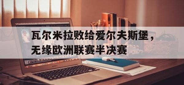 188体育平台-瓦尔米拉败给爱尔夫斯堡，无缘欧洲联赛半决赛