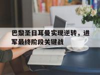 188体育在线-巴黎圣日耳曼实现逆转，进军最终阶段关键战
