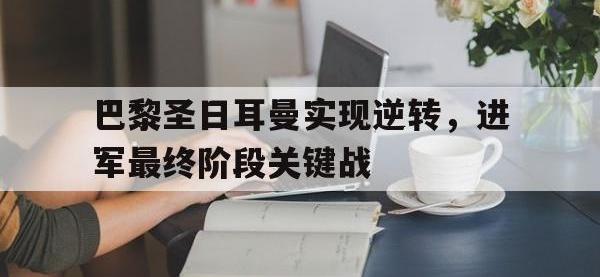 188体育在线-巴黎圣日耳曼实现逆转，进军最终阶段关键战