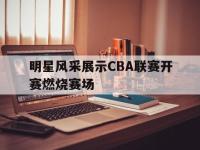 188体育官方网站-明星风采展示CBA联赛开赛燃烧赛场