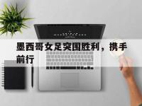 188体育官网-墨西哥女足突围胜利，携手前行