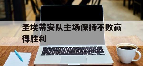 188体育-圣埃蒂安队主场保持不败赢得胜利