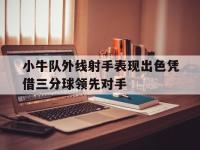 188体育官方网站-小牛队外线射手表现出色凭借三分球领先对手