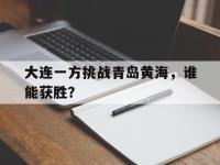 188体育官网-大连一方挑战青岛黄海，谁能获胜？