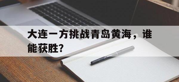 188体育官网-大连一方挑战青岛黄海，谁能获胜？
