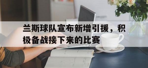 188体育平台-兰斯球队宣布新增引援，积极备战接下来的比赛