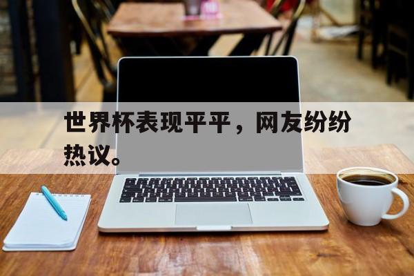 188体育平台-世界杯表现平平，网友纷纷热议。
