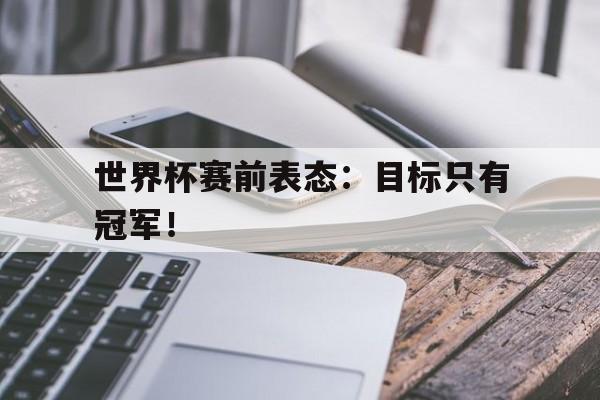 188-世界杯赛前表态：目标只有冠军！